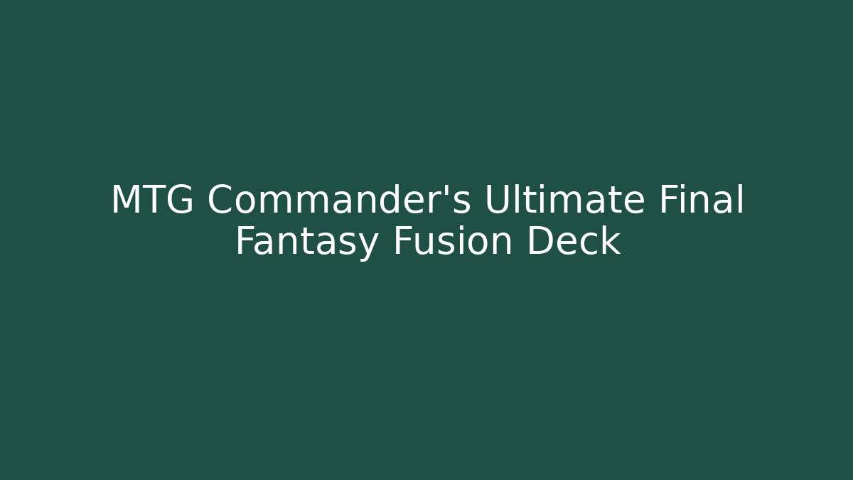 MTG Commander’s Ultimate Final Fantasy Fusion Deck