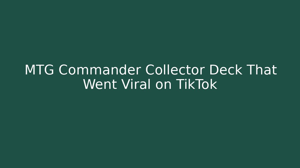 MTG Commander Collector Deck That Went Viral on TikTok