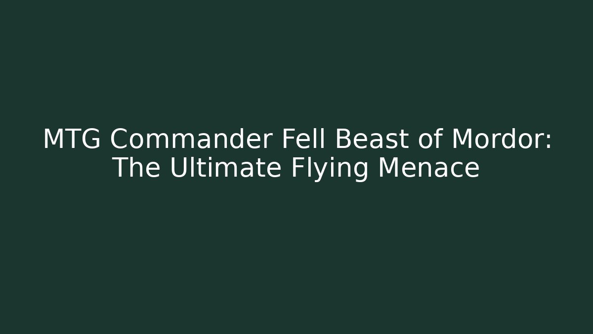 MTG Commander Fell Beast of Mordor: The Ultimate Flying Menace
