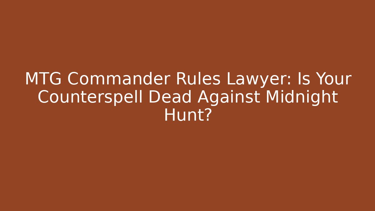 MTG Commander Rules Lawyer: Is Your Counterspell Dead Against Midnight Hunt?