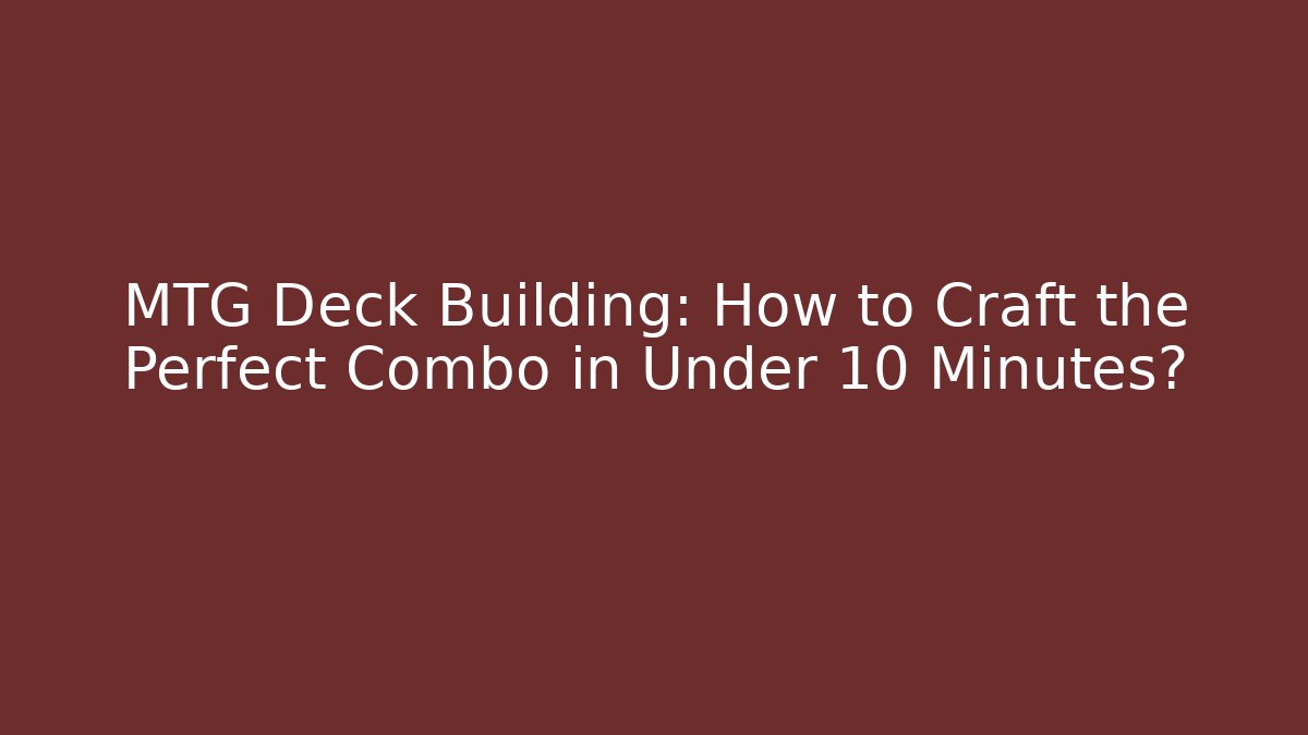 MTG Deck Building: How to Craft the Perfect Combo in Under 10 Minutes?