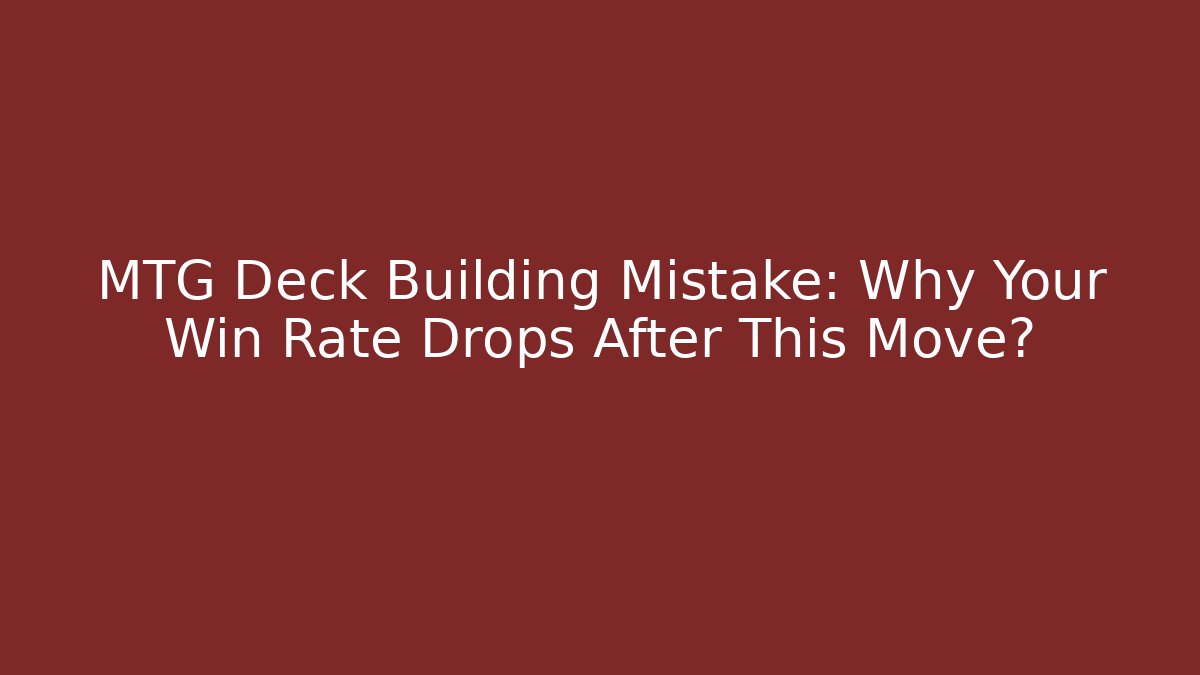MTG Deck Building Mistake: Why Your Win Rate Drops After This Move?