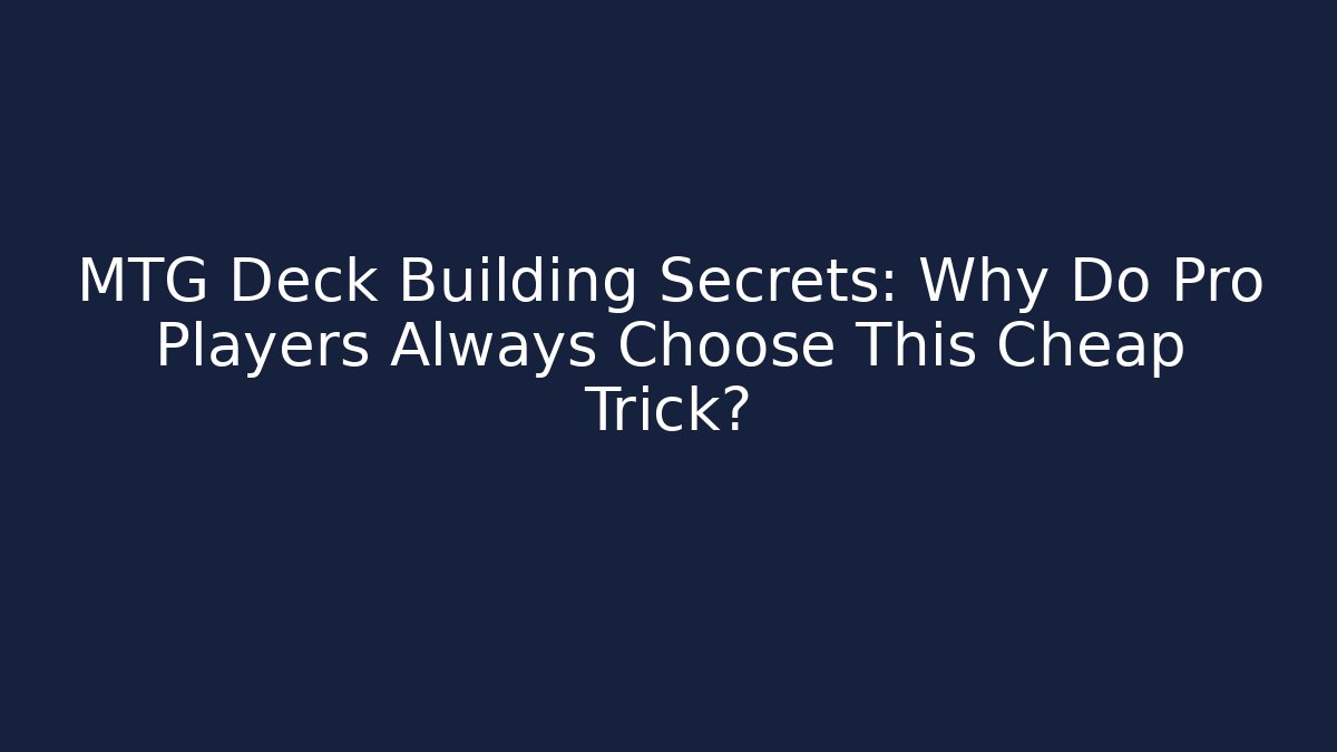 MTG Deck Building Secrets: Why Do Pro Players Always Choose This Cheap Trick?