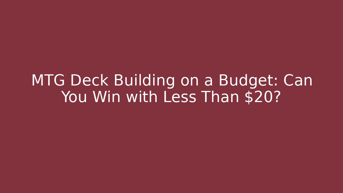 MTG Deck Building on a Budget: Can You Win with Less Than $20?