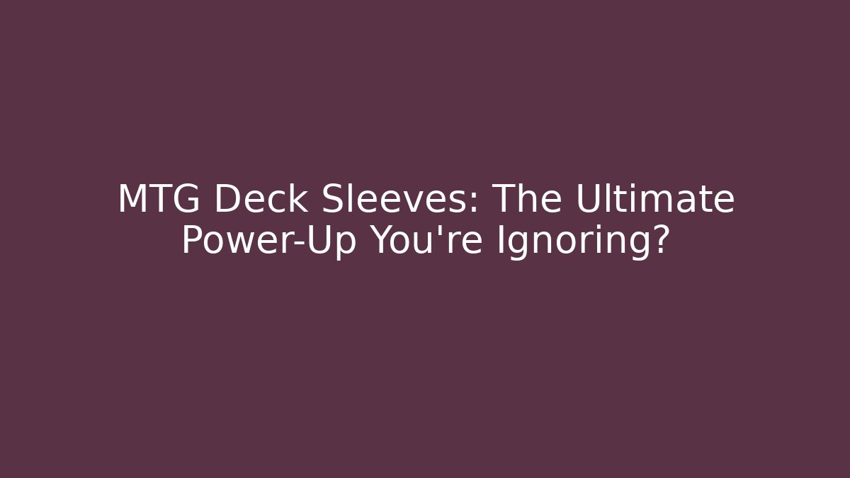 MTG Deck Sleeves: The Ultimate Power-Up You're Ignoring?