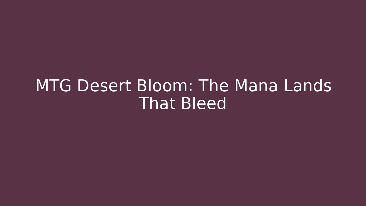 MTG Desert Bloom: The Mana Lands That Bleed