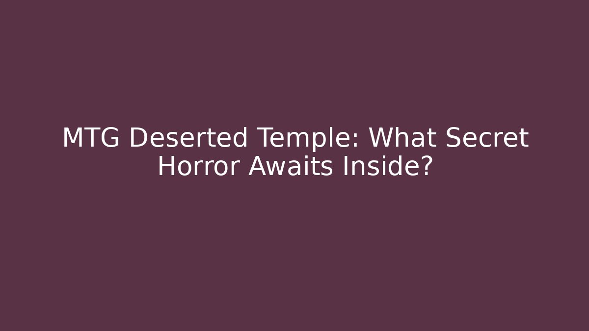 MTG Deserted Temple: What Secret Horror Awaits Inside?