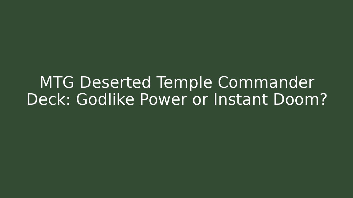 MTG Deserted Temple Commander Deck: Godlike Power or Instant Doom?