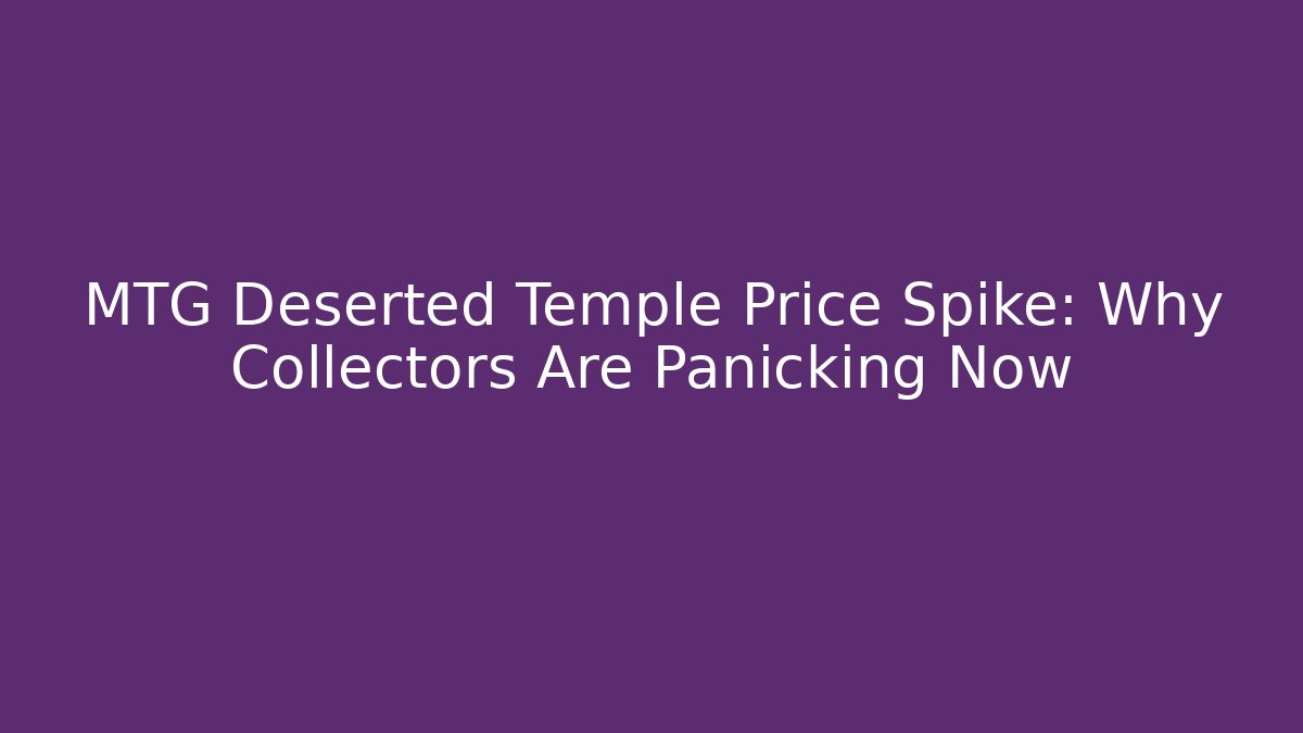 MTG Deserted Temple Price Spike: Why Collectors Are Panicking Now