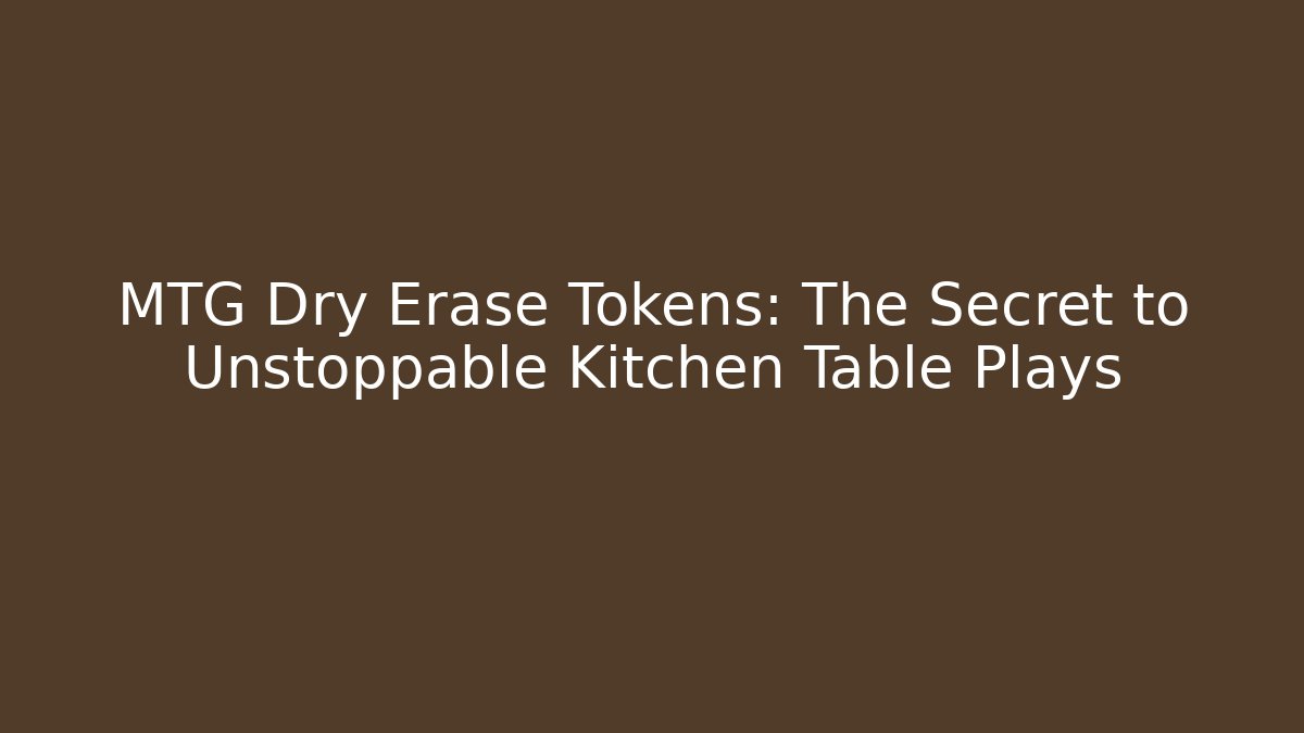 MTG Dry Erase Tokens: The Secret to Unstoppable Kitchen Table Plays