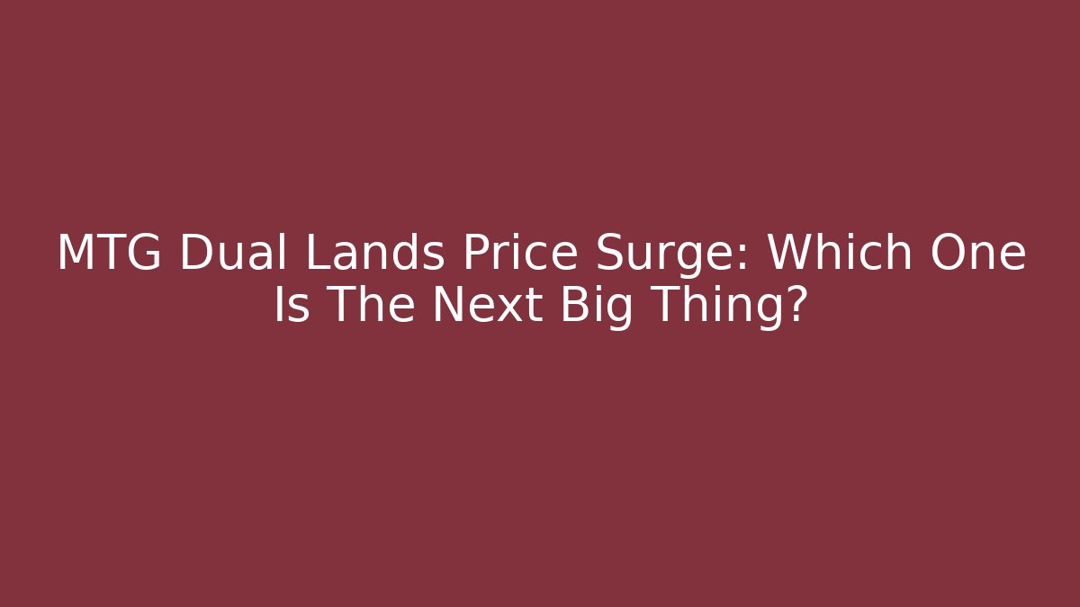 MTG Dual Lands Price Surge: Which One Is The Next Big Thing?