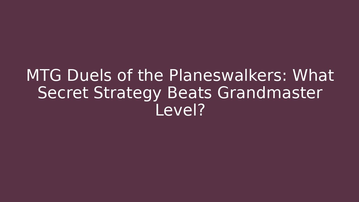 MTG Duels of the Planeswalkers: What Secret Strategy Beats Grandmaster Level?