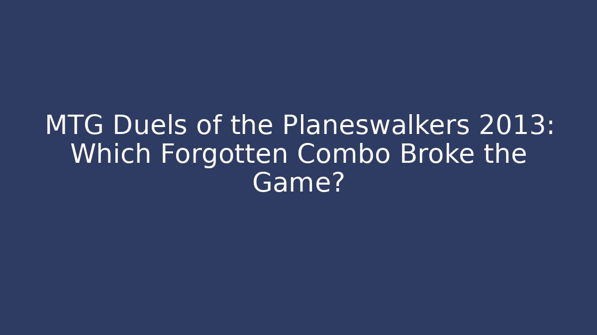 MTG Duels of the Planeswalkers 2013: Which Forgotten Combo Broke the Game?