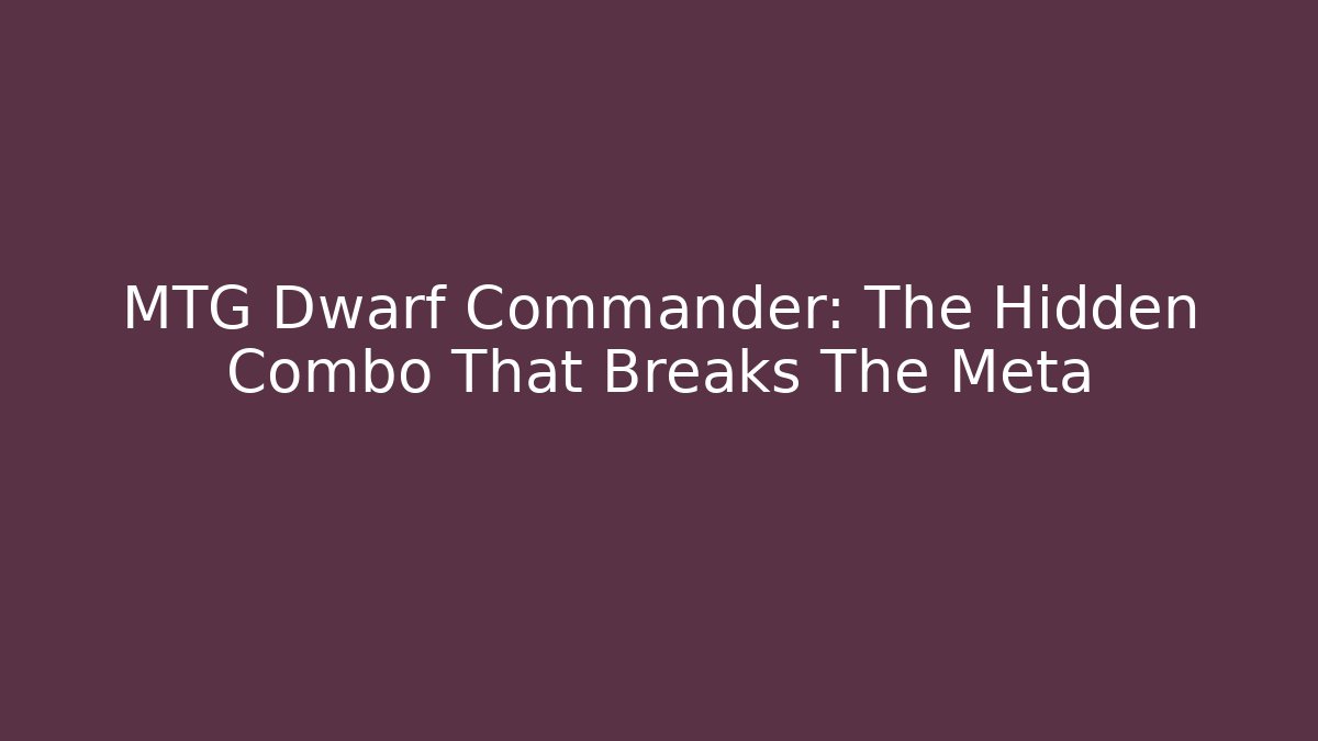 MTG Dwarf Commander: The Hidden Combo That Breaks The Meta