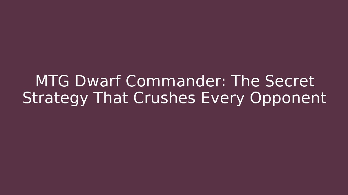 MTG Dwarf Commander: The Secret Strategy That Crushes Every Opponent