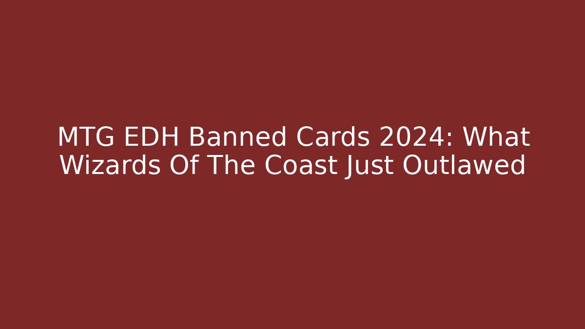 MTG EDH Banned Cards 2024: What Wizards Of The Coast Just Outlawed