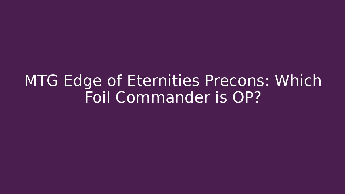 MTG Edge of Eternities Precons: Which Foil Commander is OP?