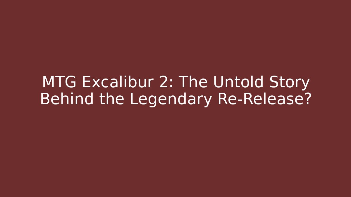 MTG Excalibur 2: The Untold Story Behind the Legendary Re-Release?