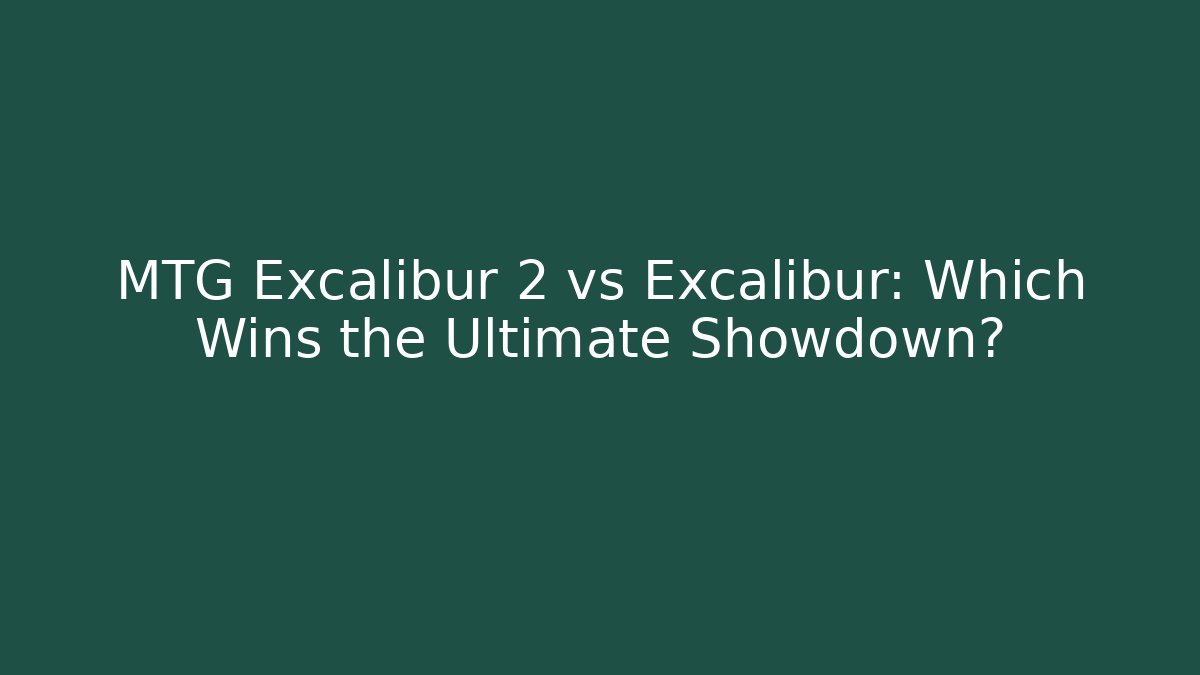 MTG Excalibur 2 vs Excalibur: Which Wins the Ultimate Showdown?