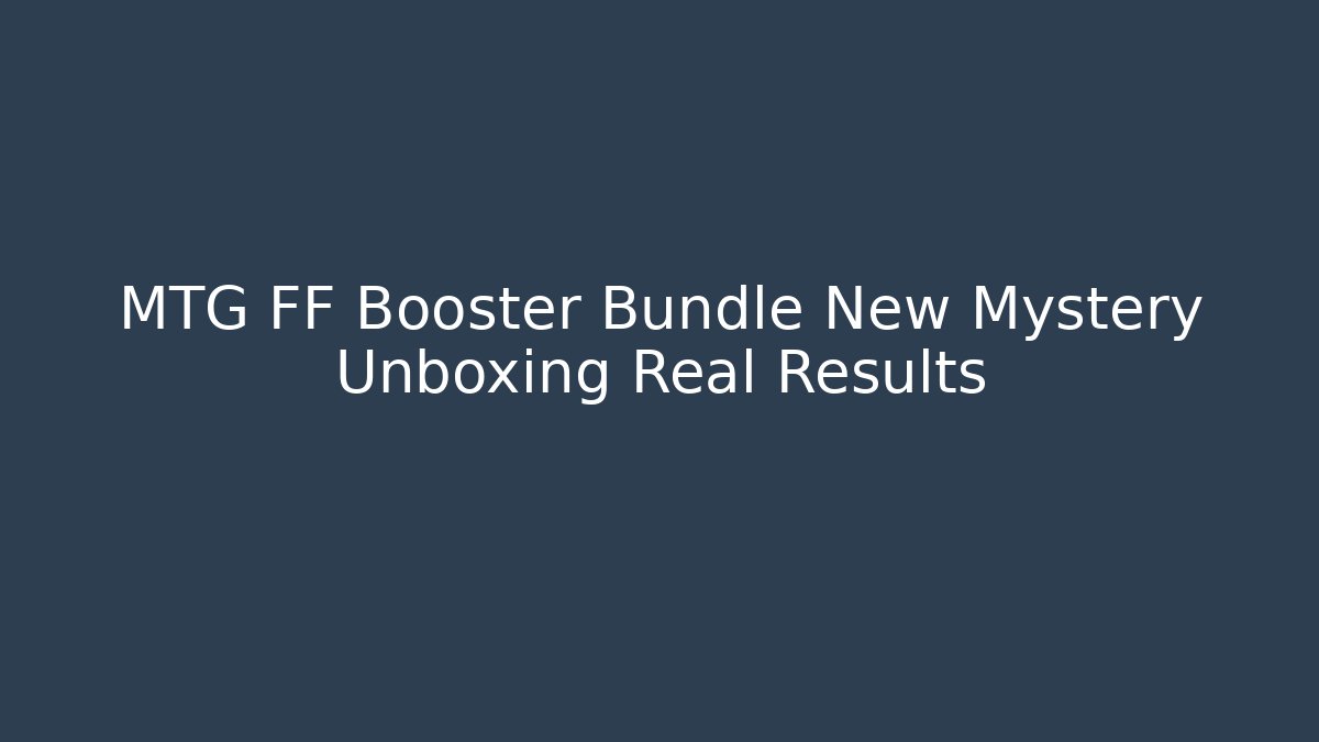 MTG FF Booster Bundle New Mystery Unboxing Real Results