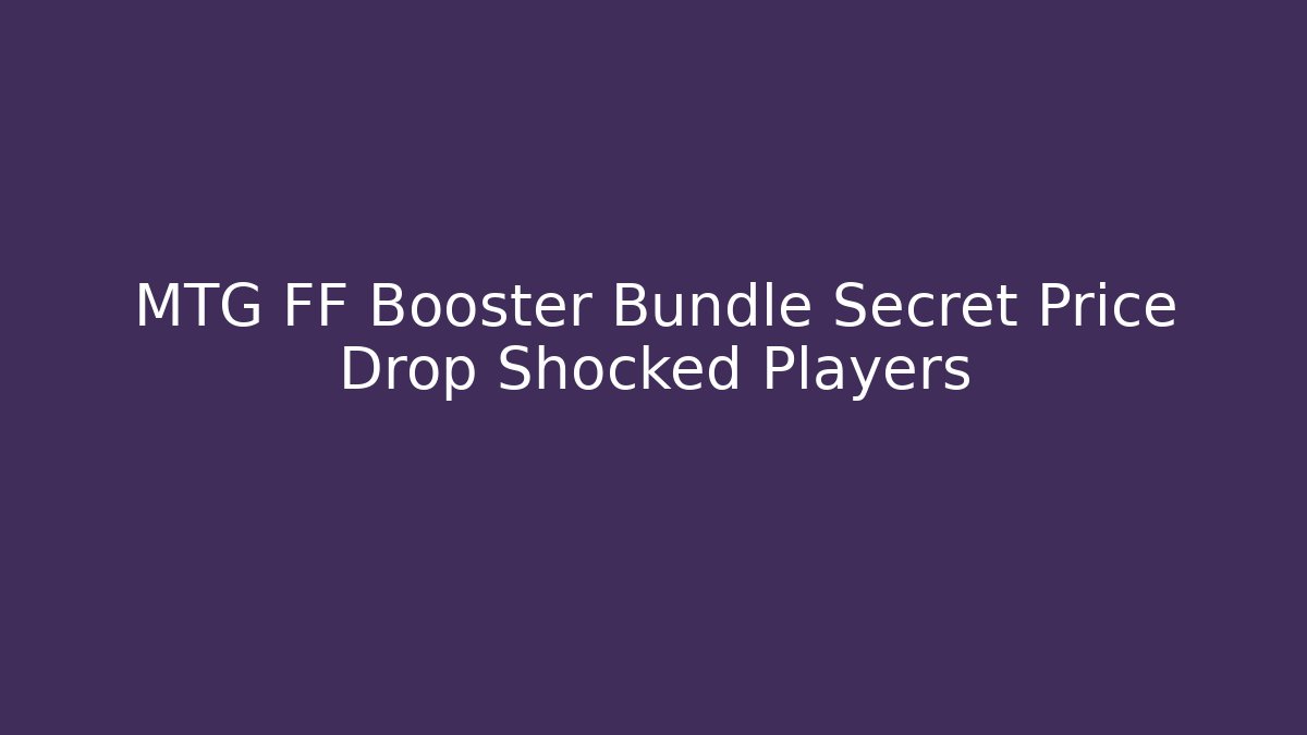 MTG FF Booster Bundle Secret Price Drop Shocked Players