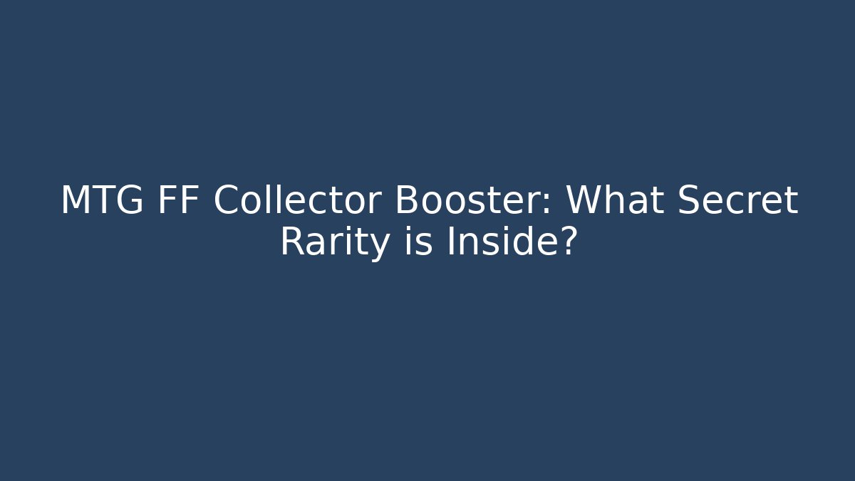 MTG FF Collector Booster: What Secret Rarity is Inside?