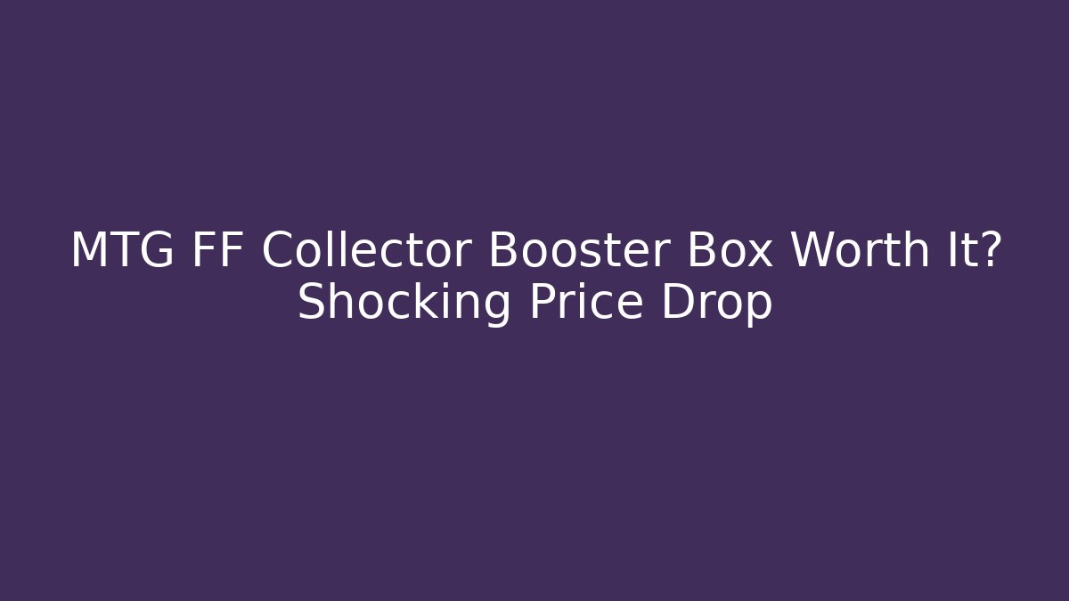 MTG FF Collector Booster Box Worth It? Shocking Price Drop