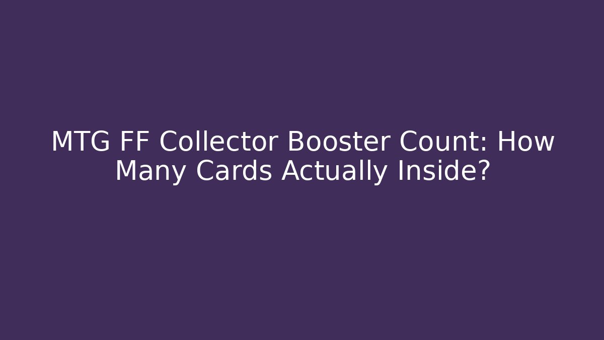 MTG FF Collector Booster Count: How Many Cards Actually Inside? - Vintage E-Juice