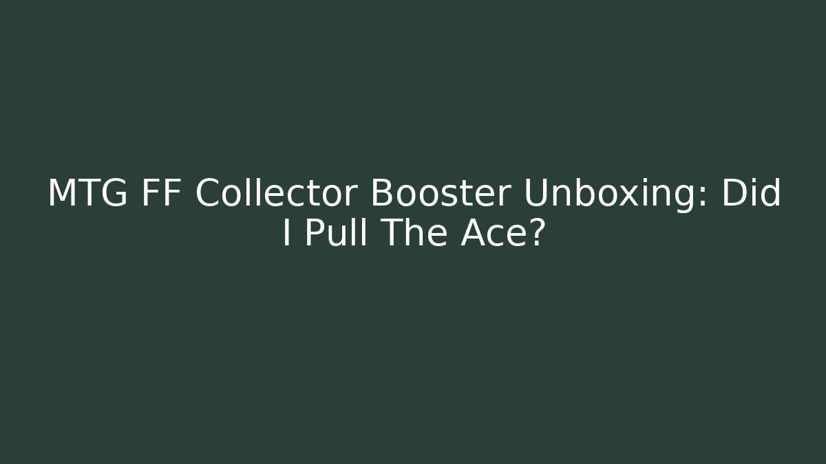 MTG FF Collector Booster Unboxing: Did I Pull The Ace?