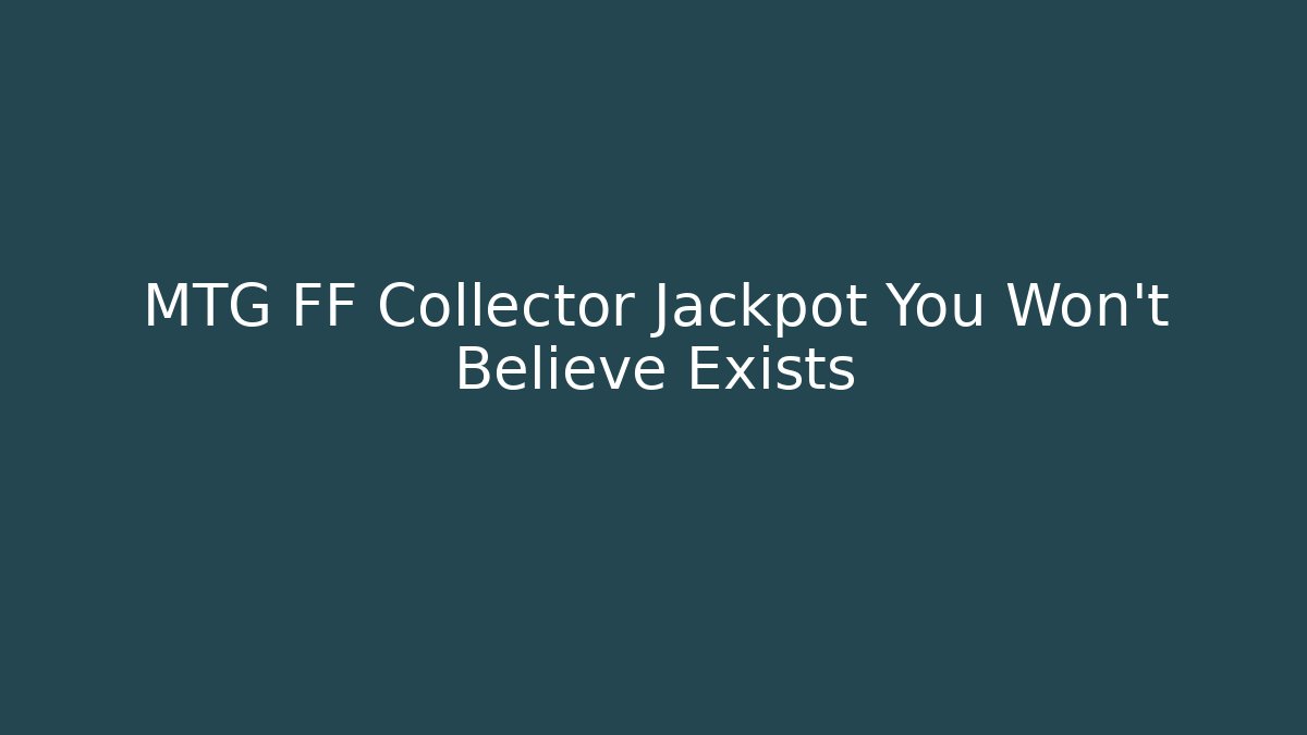 MTG FF Collector Jackpot You Won't Believe Exists