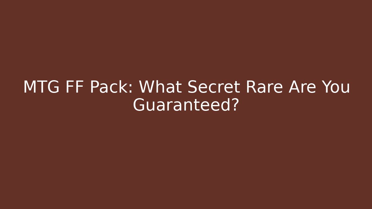 MTG FF Pack: What Secret Rare Are You Guaranteed? - Vintage E-Juice