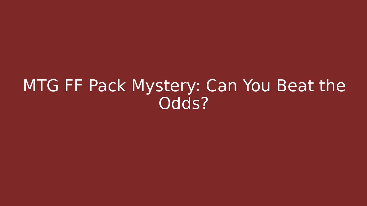 MTG FF Pack Mystery: Can You Beat the Odds?