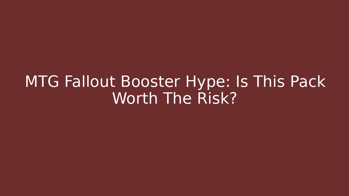 MTG Fallout Booster Hype: Is This Pack Worth The Risk?