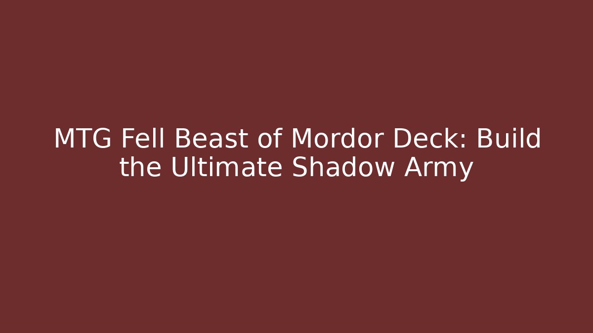 MTG Fell Beast of Mordor Deck: Build the Ultimate Shadow Army