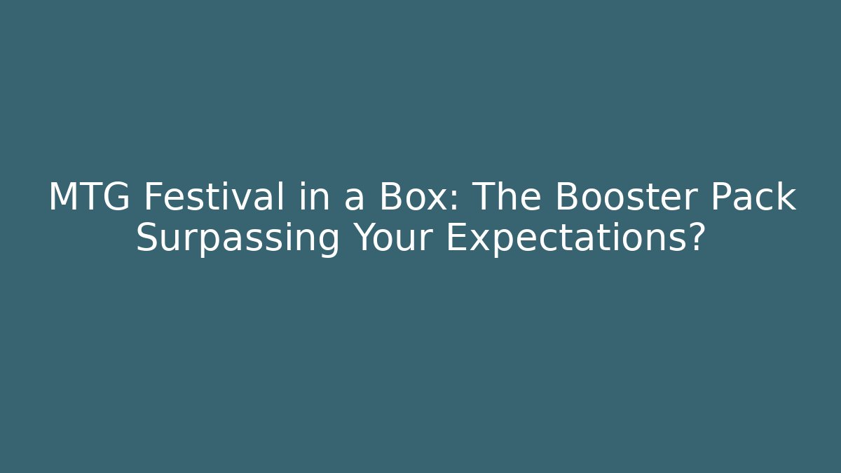 MTG Festival in a Box: The Booster Pack Surpassing Your Expectations?