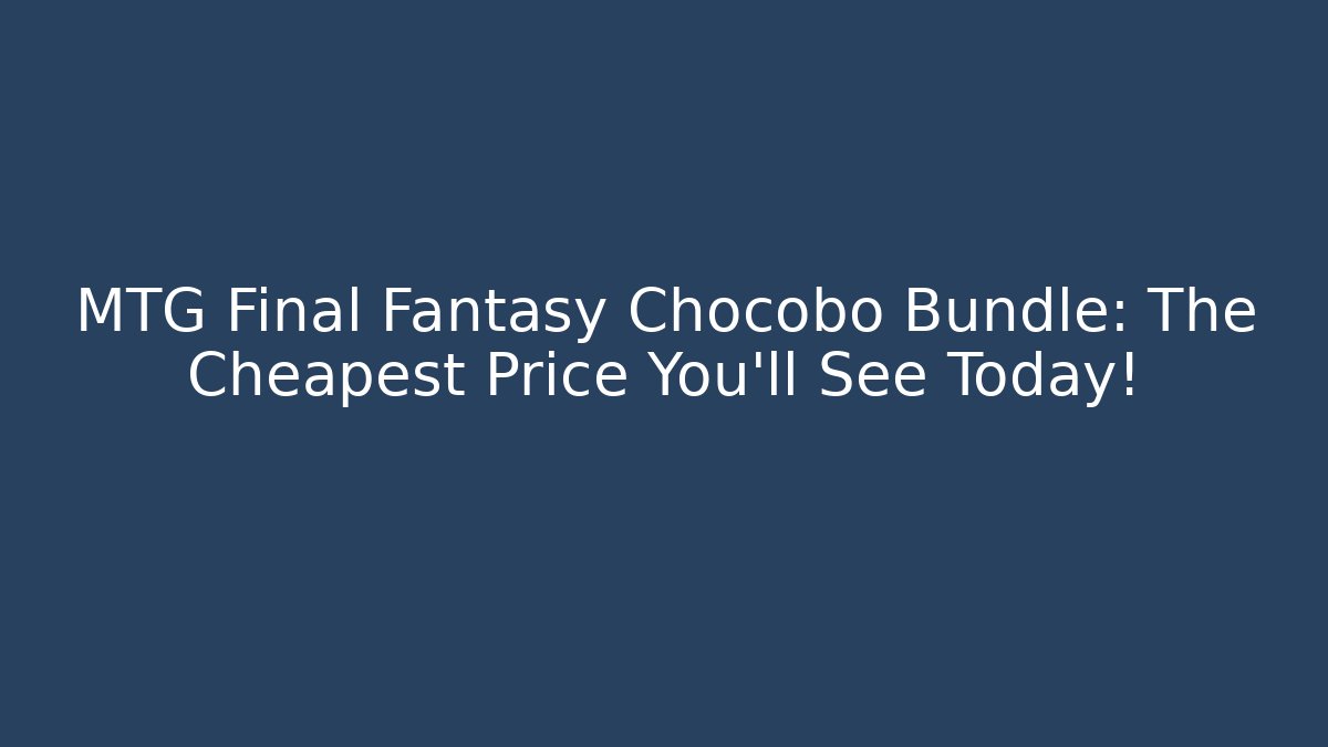 MTG Final Fantasy Chocobo Bundle: The Cheapest Price You'll See Today!