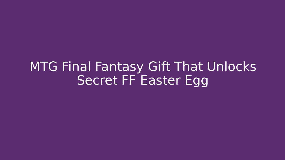 MTG Final Fantasy Gift That Unlocks Secret FF Easter Egg