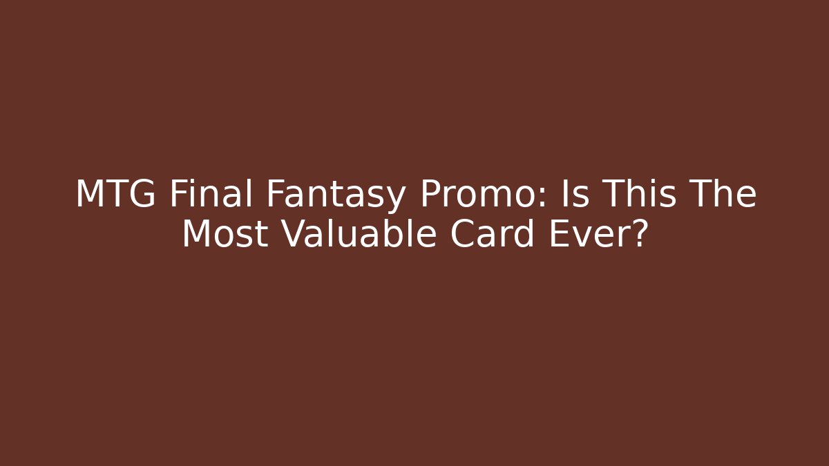 MTG Final Fantasy Promo: Is This The Most Valuable Card Ever?