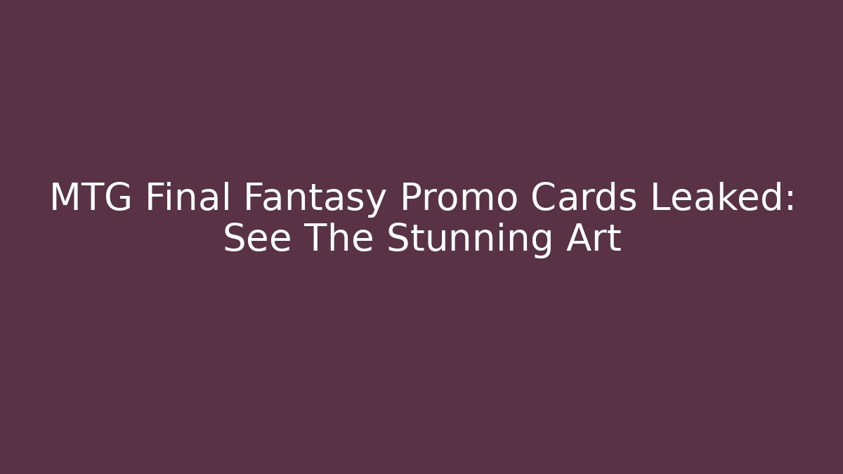 MTG Final Fantasy Promo Cards Leaked: See The Stunning Art