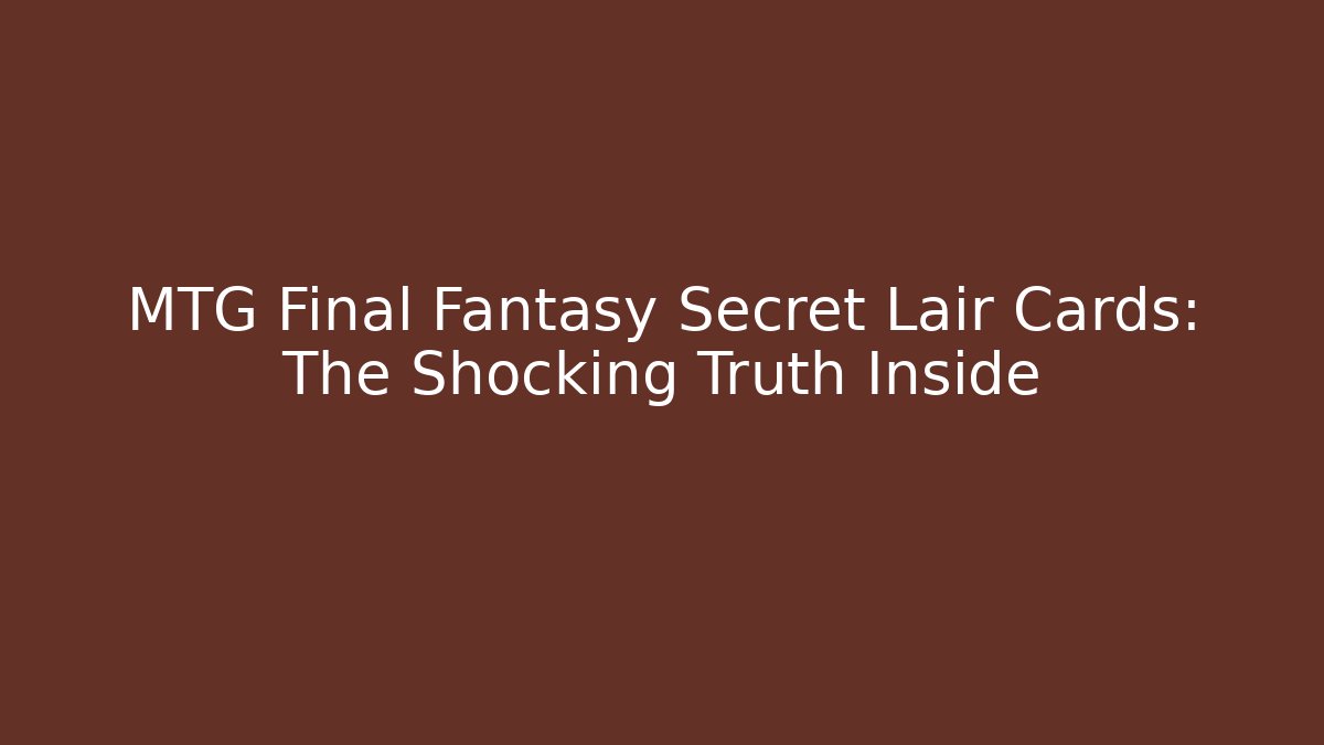 MTG Final Fantasy Secret Lair Cards: The Shocking Truth Inside