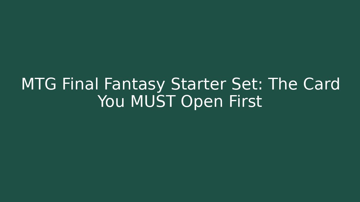 MTG Final Fantasy Starter Set: The Card You MUST Open First