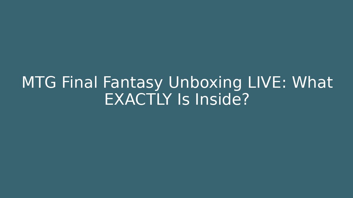 MTG Final Fantasy Unboxing LIVE: What EXACTLY Is Inside?