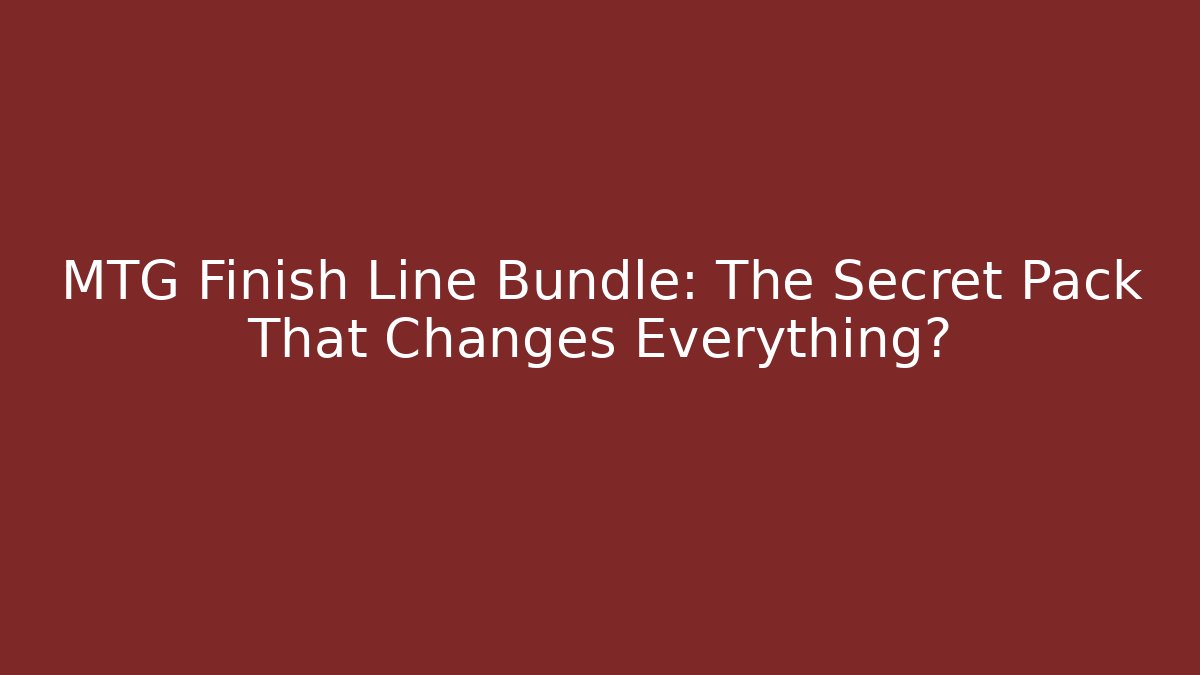 MTG Finish Line Bundle: The Secret Pack That Changes Everything?