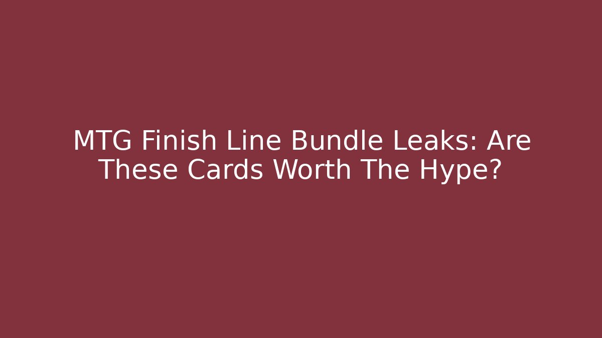 MTG Finish Line Bundle Leaks: Are These Cards Worth The Hype?