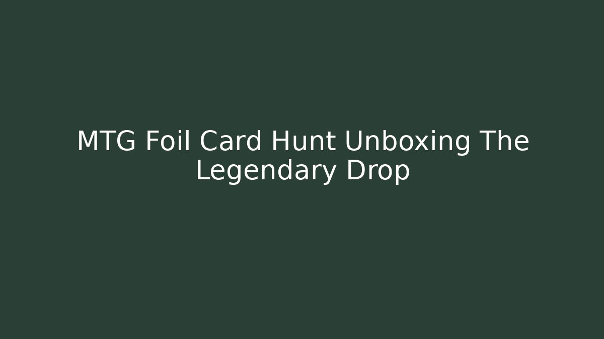 MTG Foil Card Hunt Unboxing The Legendary Drop