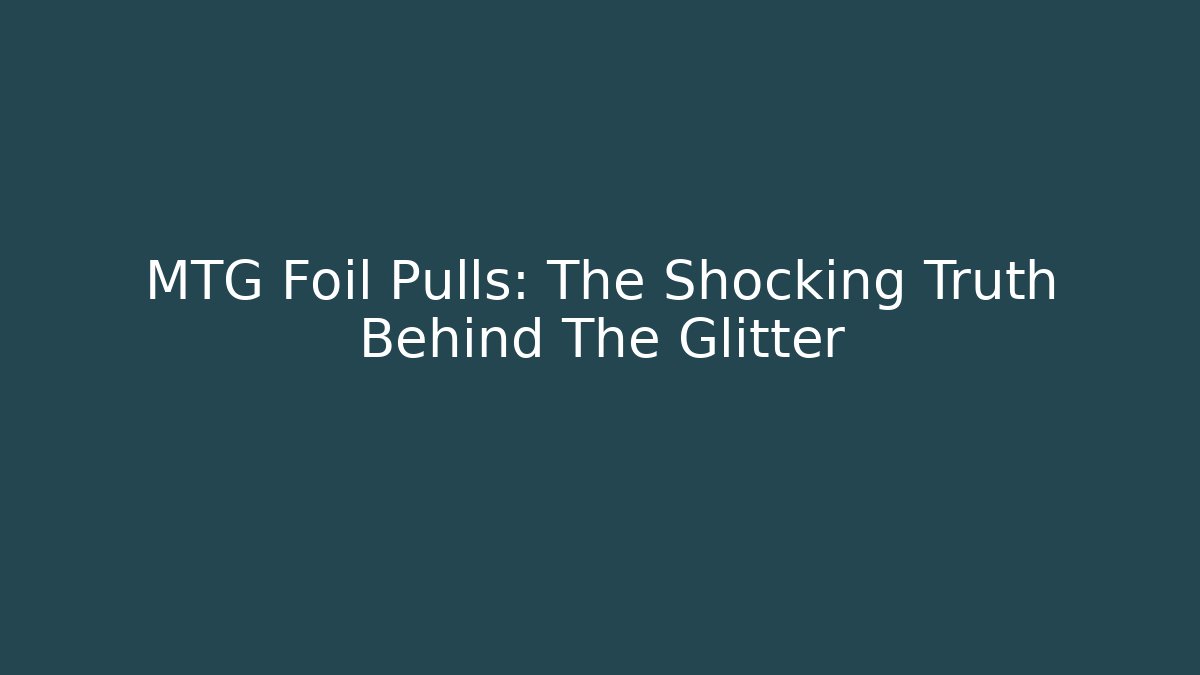 MTG Foil Pulls: The Shocking Truth Behind The Glitter