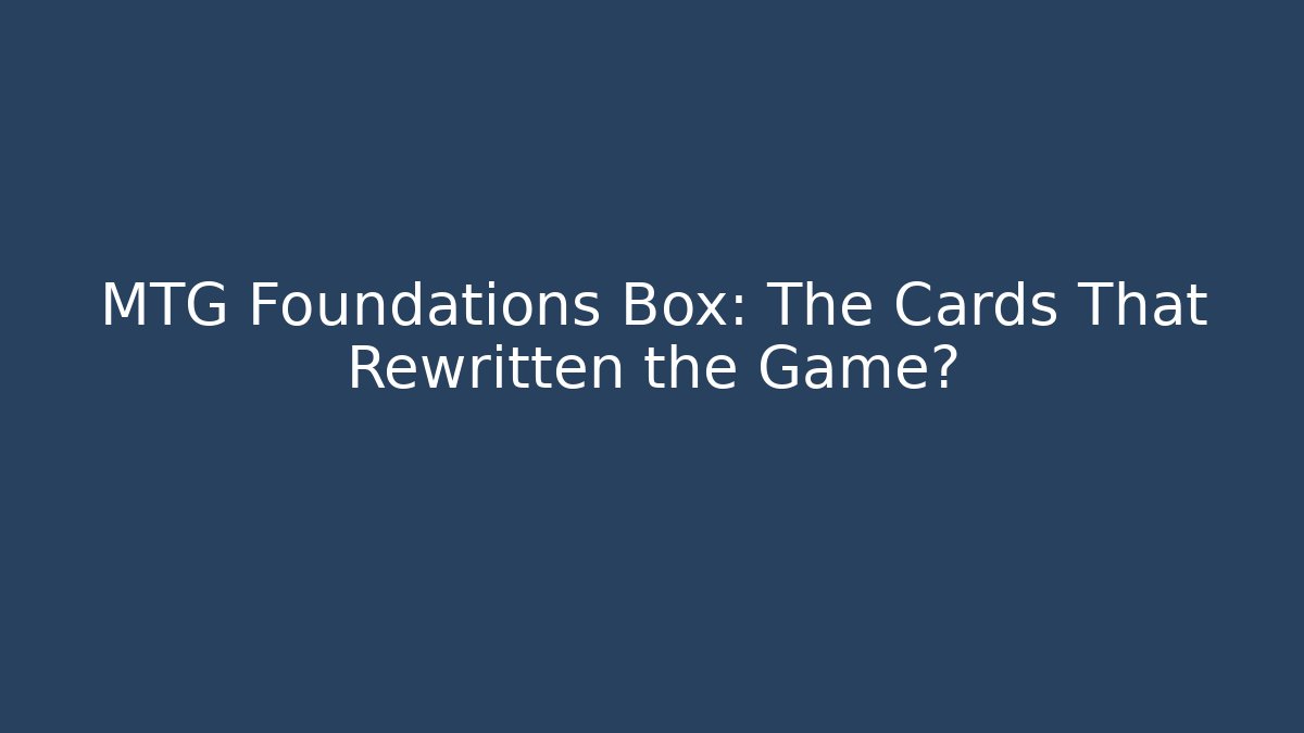 MTG Foundations Box: The Cards That Rewritten the Game?