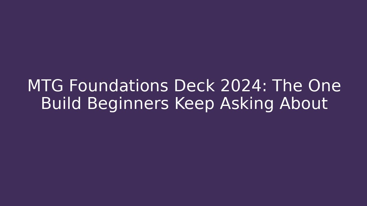 MTG Foundations Deck 2024: The One Build Beginners Keep Asking About