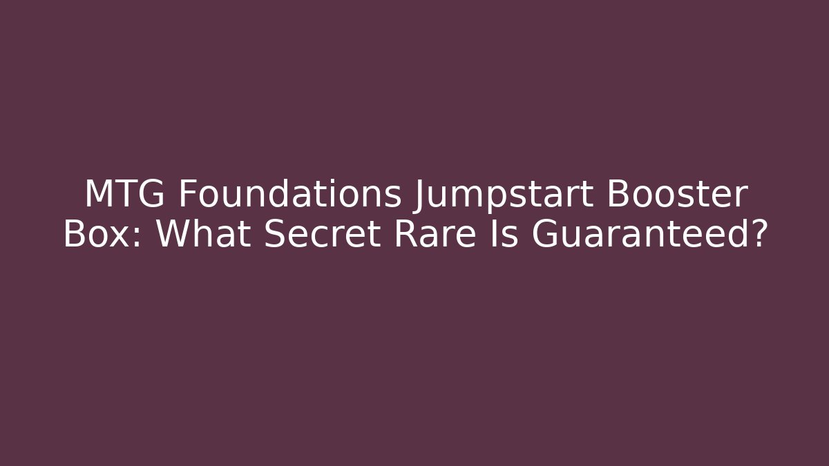 MTG Foundations Jumpstart Booster Box: What Secret Rare Is Guaranteed?