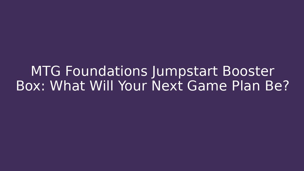 MTG Foundations Jumpstart Booster Box: What Will Your Next Game Plan Be?
